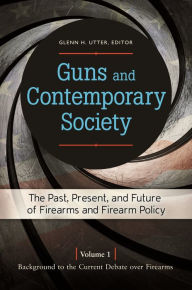 Title: Guns and Contemporary Society: The Past, Present, and Future of Firearms and Firearm Policy [3 volumes], Author: Glenn H. Utter