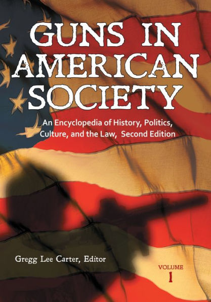 Guns in American Society: An Encyclopedia of History, Politics, Culture, and the Law [3 volumes]