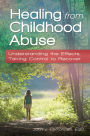 Healing from Childhood Abuse: Understanding the Effects, Taking Control to Recover