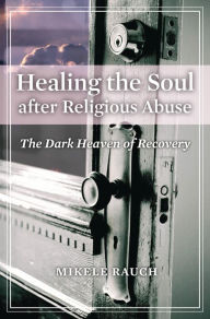 Title: Healing the Soul after Religious Abuse: The Dark Heaven of Recovery, Author: Mikele Rauch