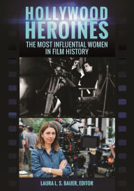 Title: Hollywood Heroines: The Most Influential Women in Film History, Author: Laura L. S. Bauer