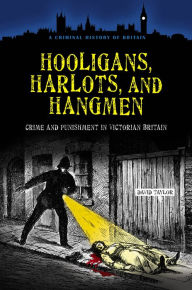 Title: Hooligans, Harlots, and Hangmen: Crime and Punishment in Victorian Britain, Author: David Taylor