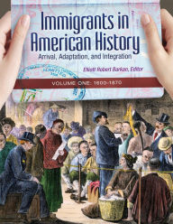 Title: Immigrants in American History: Arrival, Adaptation, and Integration [4 volumes], Author: Elliott Robert Barkan