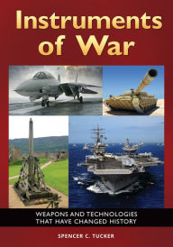 Title: Instruments of War: Weapons and Technologies That Have Changed History, Author: Spencer C. Tucker