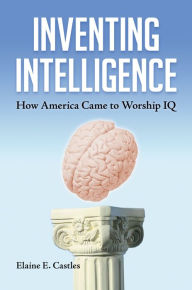 Title: Inventing Intelligence: How America Came to Worship IQ, Author: Elaine E. Castles