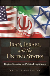 Title: Iran, Israel, and the United States: Regime Security vs. Political Legitimacy, Author: Jalil Roshandel