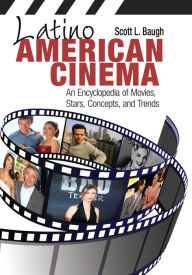 Title: Latino American Cinema: An Encyclopedia of Movies, Stars, Concepts, and Trends, Author: Scott L. Baugh