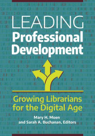 Title: Leading Professional Development: Growing Librarians for the Digital Age, Author: Mary H. Moen