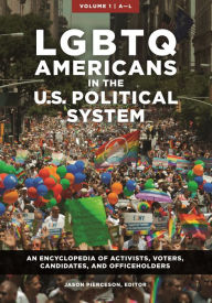 Title: LGBTQ Americans in the U.S. Political System: An Encyclopedia of Activists, Voters, Candidates, and Officeholders [2 volumes], Author: Jason Pierceson