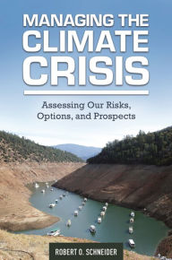 Title: Managing the Climate Crisis: Assessing Our Risks, Options, and Prospects, Author: Robert O. Schneider