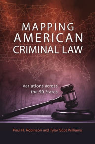 Title: Mapping American Criminal Law: Variations across the 50 States, Author: Paul H. Robinson