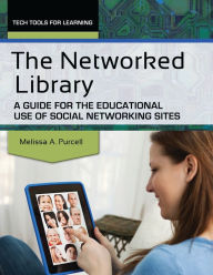 Title: The Networked Library: A Guide for the Educational Use of Social Networking Sites, Author: Melissa A. Purcell