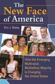 Title: The New Face of America: How the Emerging Multiracial, Multiethnic Majority Is Changing the United States, Author: Eric J. Bailey
