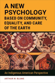 Title: A New Psychology Based on Community, Equality, and Care of the Earth: An Indigenous American Perspective, Author: Arthur W. Blume
