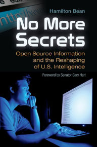 Title: No More Secrets: Open Source Information and the Reshaping of U.S. Intelligence, Author: Hamilton Bean