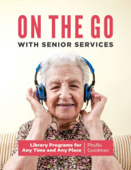 Title: On the Go with Senior Services: Library Programs for Any Time and Any Place, Author: Phyllis Goodman