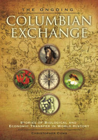 Title: The Ongoing Columbian Exchange: Stories of Biological and Economic Transfer in World History, Author: Christopher Cumo