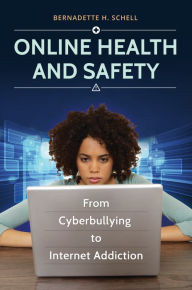 Title: Online Health and Safety: From Cyberbullying to Internet Addiction, Author: Bernadette H. Schell