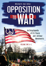 Title: Opposition to War: An Encyclopedia of U.S. Peace and Antiwar Movements [2 volumes], Author: Mitchell K. Hall