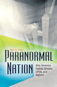 Title: Paranormal Nation: Why America Needs Ghosts, UFOs, and Bigfoot, Author: Marc E. Fitch