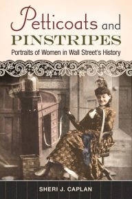 Title: Petticoats and Pinstripes: Portraits of Women in Wall Street's History, Author: Sheri J. Caplan