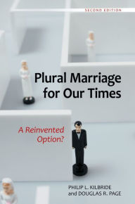 Title: Plural Marriage for Our Times: A Reinvented Option?, Author: Philip L. Kilbride