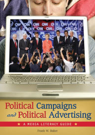 Title: Political Campaigns and Political Advertising: A Media Literacy Guide, Author: Frank W. Baker