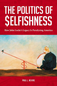 Title: The Politics of Selfishness: How John Locke's Legacy Is Paralyzing America, Author: Paul L. Nevins Esq.