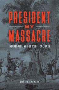 Title: President by Massacre: Indian-Killing for Political Gain, Author: Barbara Alice Mann