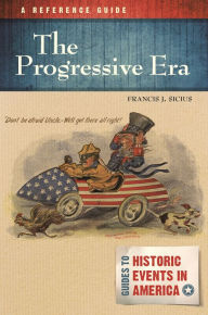 Title: The Progressive Era: A Reference Guide, Author: Francis J. Sicius