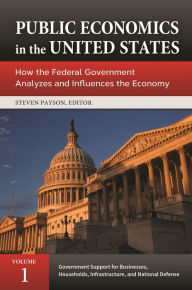 Title: Public Economics in the United States: How the Federal Government Analyzes and Influences the Economy [3 volumes], Author: Steven Payson