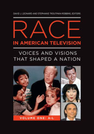 Title: Race in American Television: Voices and Visions That Shaped a Nation [2 volumes], Author: David J. Leonard