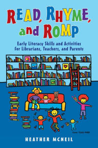 Title: Read, Rhyme, and Romp: Early Literacy Skills and Activities for Librarians, Teachers, and Parents, Author: Heather McNeil