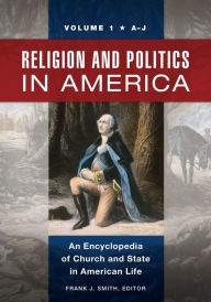 Title: Religion and Politics in America: An Encyclopedia of Church and State in American Life [2 volumes], Author: Frank J. Smith