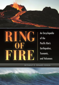 Title: Ring of Fire: An Encyclopedia of the Pacific Rim's Earthquakes, Tsunamis, and Volcanoes, Author: Bethany D. Rinard Hinga