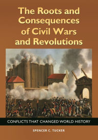 Title: The Roots and Consequences of Civil Wars and Revolutions: Conflicts That Changed World History, Author: Spencer C. Tucker