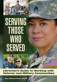 Title: Serving Those Who Served: Librarian's Guide to Working with Veteran and Military Communities, Author: Sarah LeMire