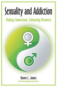 Title: Sexuality and Addiction: Making Connections, Enhancing Recovery, Author: Raven L. Badger