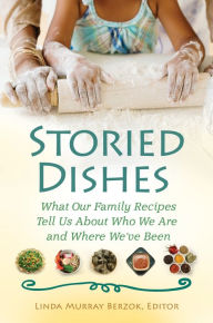 Title: Storied Dishes: What Our Family Recipes Tell Us About Who We Are and Where We've Been, Author: Linda Murray Berzok