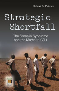 Title: Strategic Shortfall: The Somalia Syndrome and the March to 9/11, Author: Robert G. Patman