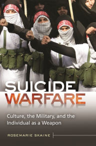 Title: Suicide Warfare: Culture, the Military, and the Individual as a Weapon, Author: Rosemarie Skaine