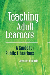 Title: Teaching Adult Learners: A Guide for Public Librarians, Author: Jessica A. Curtis