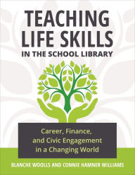 Title: Teaching Life Skills in the School Library: Career, Finance, and Civic Engagement in a Changing World, Author: Blanche Woolls