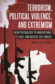 Title: Terrorism, Political Violence, and Extremism: New Psychology to Understand, Face, and Defuse the Threat, Author: Chris E. Stout Ph.D.
