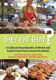 Title: They Eat That?: A Cultural Encyclopedia of Weird and Exotic Food from around the World, Author: Jonathan Deutsch