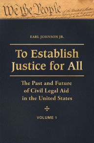 Title: To Establish Justice for All: The Past and Future of Civil Legal Aid in the United States [3 volumes], Author: Earl Johnson