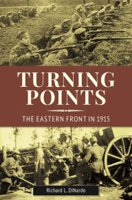 Title: Turning Points: The Eastern Front in 1915, Author: Richard L. DiNardo