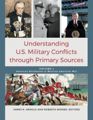 Title: Understanding U.S. Military Conflicts through Primary Sources: [4 volumes], Author: James R. Arnold