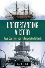 Title: Understanding Victory: Naval Operations from Trafalgar to the Falklands, Author: Geoffrey Till