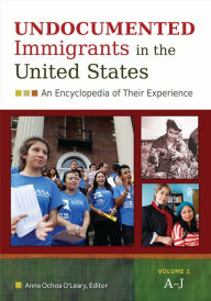 Title: Undocumented Immigrants in the United States: An Encyclopedia of Their Experience [2 volumes], Author: Anna Ochoa O'Leary